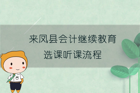 2019年來(lái)鳳縣會(huì)計(jì)繼續(xù)教育選課聽(tīng)課流程