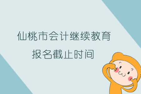 2019年仙桃市會(huì)計(jì)繼續(xù)教育報(bào)名截止時(shí)間