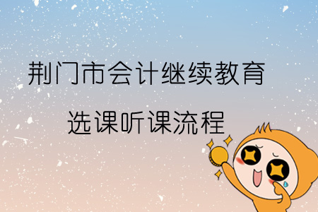 2019年荊門市會計繼續(xù)教育選課聽課流程