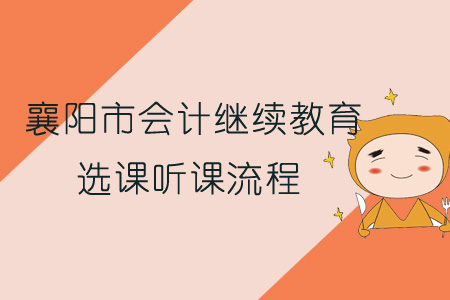 2019年襄陽市會計繼續(xù)教育選課聽課流程