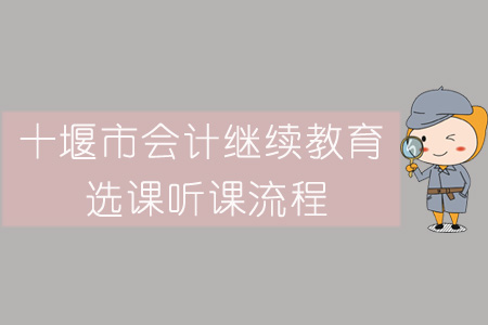 2019年十堰市會(huì)計(jì)繼續(xù)教育選課聽課流程