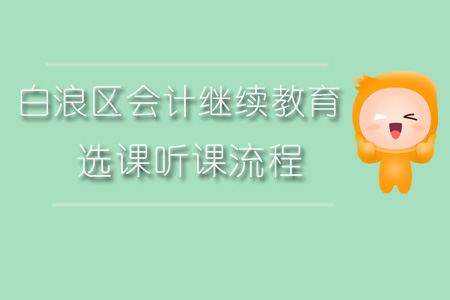 2019年白浪區(qū)會(huì)計(jì)繼續(xù)教育選課聽課流程