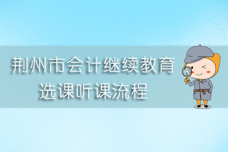 2019年荊州市會計繼續(xù)教育選課聽課流程