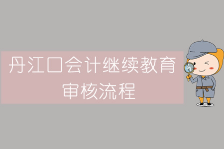 2019年丹江口會計(jì)繼續(xù)教育審核流程