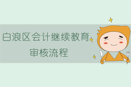 2019年白浪區(qū)會計繼續(xù)教育審核流程