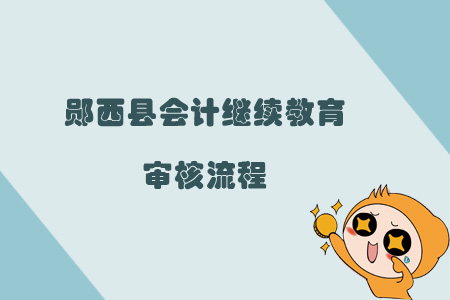 2019年鄖西縣會(huì)計(jì)繼續(xù)教育審核流程