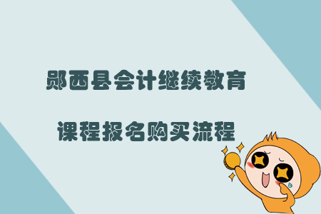 2019年鄖西縣會(huì)計(jì)繼續(xù)教育課程報(bào)名購(gòu)買(mǎi)流程