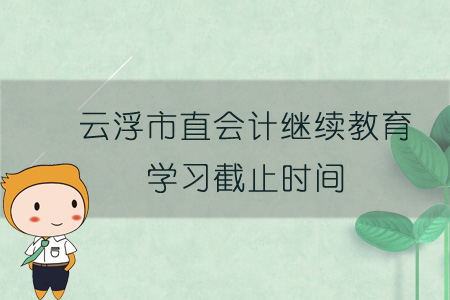 2019年云浮市直會計(jì)繼續(xù)教育學(xué)習(xí)截止時(shí)間