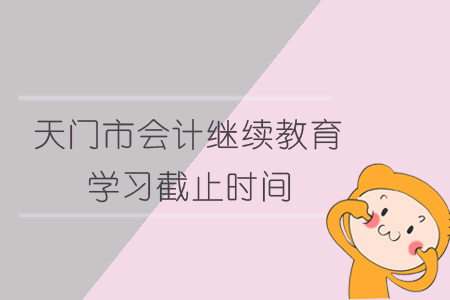 2019年天門(mén)市會(huì)計(jì)繼續(xù)教育學(xué)習(xí)截止時(shí)間