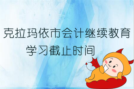 2019年克拉瑪依市會(huì)計(jì)繼續(xù)教育學(xué)習(xí)截止時(shí)間