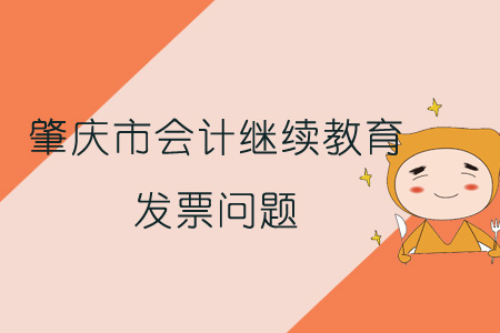 2019年肇慶市會(huì)計(jì)繼續(xù)教育發(fā)票問(wèn)題