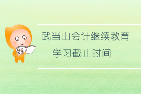 2019年武當(dāng)山會(huì)計(jì)繼續(xù)教育學(xué)習(xí)截止時(shí)間