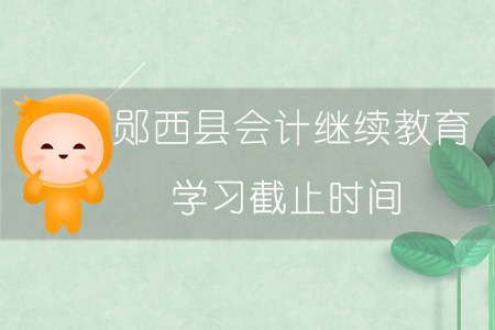 2019年鄖西縣會計繼續(xù)教育學習截止時間