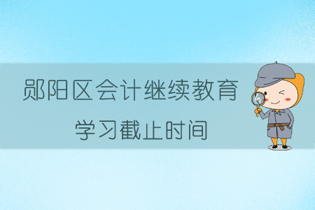 2019年鄖陽(yáng)區(qū)會(huì)計(jì)繼續(xù)教育學(xué)習(xí)截止時(shí)間
