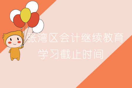 2019年張灣區(qū)會(huì)計(jì)繼續(xù)教育學(xué)習(xí)截止時(shí)間 2019年張灣區(qū)會(huì)計(jì)繼續(xù)教育學(xué)習(xí)截止時(shí)間
