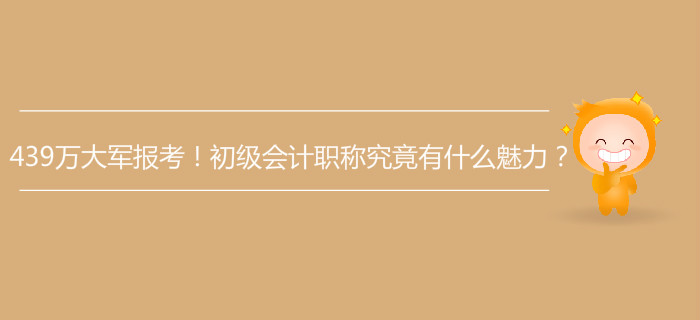 439萬(wàn)大軍報(bào)考！初級(jí)會(huì)計(jì)職稱(chēng)究竟有什么魅力？