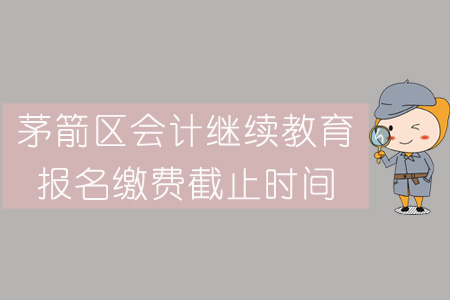 2019年茅箭區(qū)會(huì)計(jì)繼續(xù)教育報(bào)名繳費(fèi)截止時(shí)間