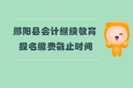 2019年鄖陽區(qū)會計繼續(xù)教育報名繳費截止時間