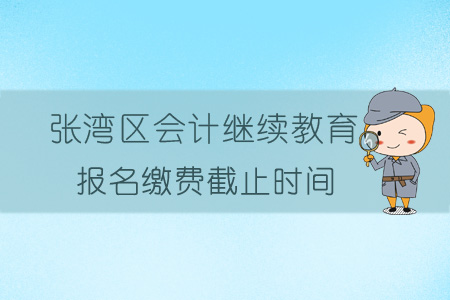 2019年張灣區(qū)會計繼續(xù)教育報名繳費截止時間