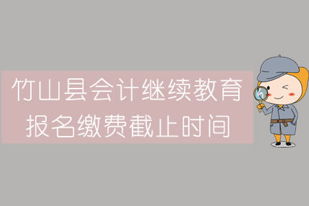 2019年竹山縣會(huì)計(jì)繼續(xù)教育報(bào)名繳費(fèi)截止時(shí)間