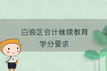 2019年白浪區(qū)會計繼續(xù)教育學(xué)分要求