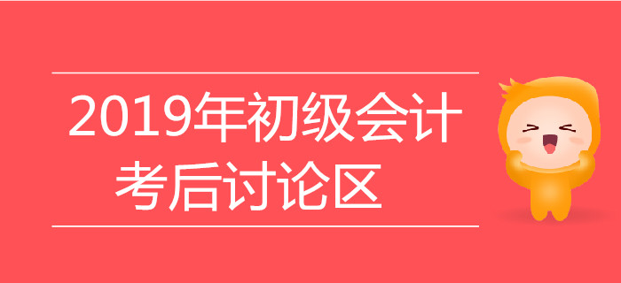2019年初級會計(jì)職稱考試考后討論區(qū)，火速參與！
