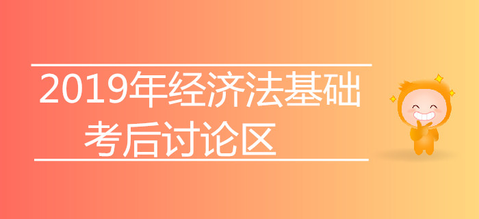 2019年初級(jí)會(huì)計(jì)師考試考后討論專區(qū)【經(jīng)濟(jì)法基礎(chǔ)】