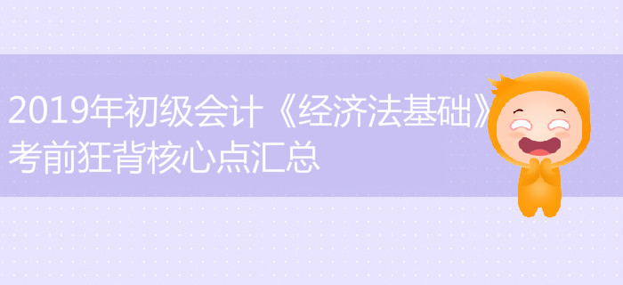 2019年初級會(huì)計(jì)《經(jīng)濟(jì)法基礎(chǔ)》難出新高度？考前狂背知識點(diǎn)匯總
