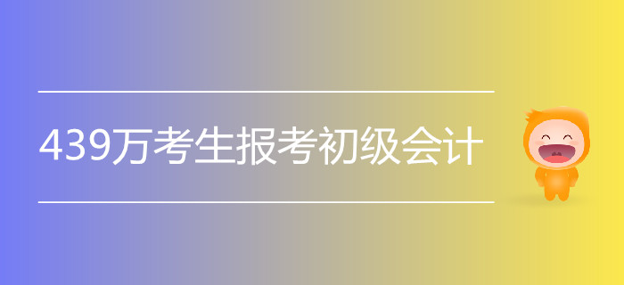 2019年初級(jí)會(huì)計(jì)5月11日開(kāi)考，439萬(wàn)人報(bào)名！