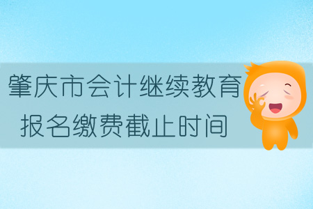 2019年肇慶市會(huì)計(jì)繼續(xù)教育報(bào)名繳費(fèi)截止時(shí)間
