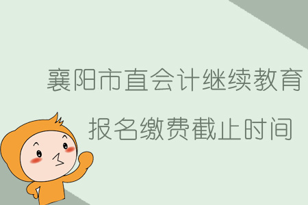 2019年襄陽市會計繼續(xù)教育報名繳費截止時間