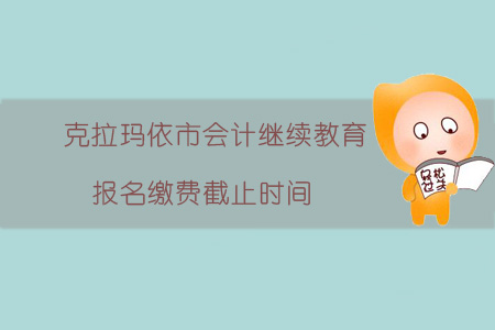 2019年克拉瑪依市會計(jì)繼續(xù)教育報(bào)名繳費(fèi)截止時間