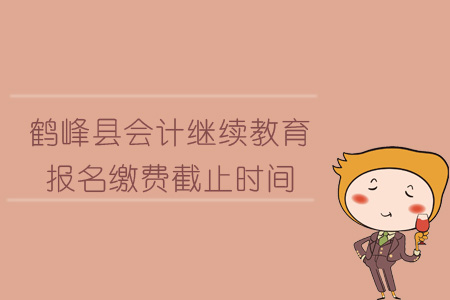 2019年鶴峰縣會計(jì)繼續(xù)教育報(bào)名繳費(fèi)截止時(shí)間