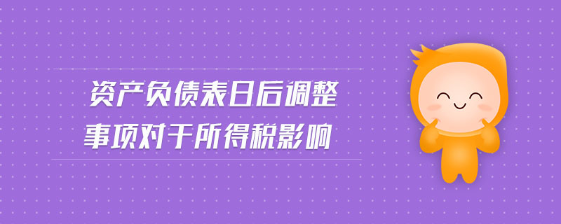 資產(chǎn)負(fù)債表日后調(diào)整事項(xiàng)對(duì)于所得稅影響