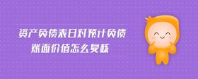 資產(chǎn)負(fù)債表日對預(yù)計(jì)負(fù)債賬面價(jià)值怎么復(fù)核