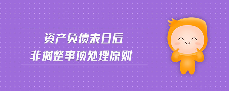 資產(chǎn)負債表日后非調(diào)整事項處理原則