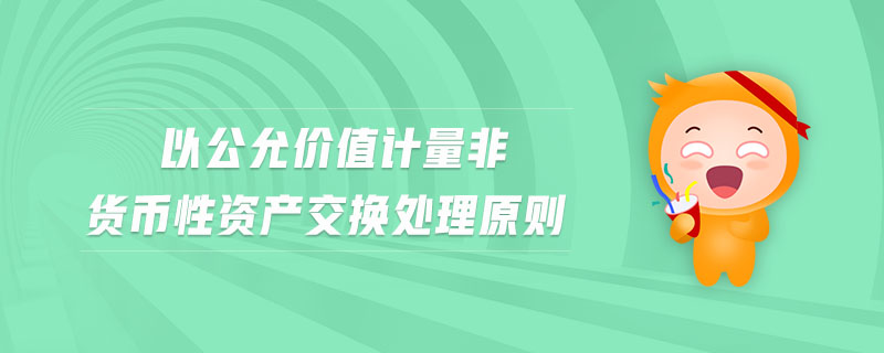 以公允價(jià)值計(jì)量非貨幣性資產(chǎn)交換處理原則