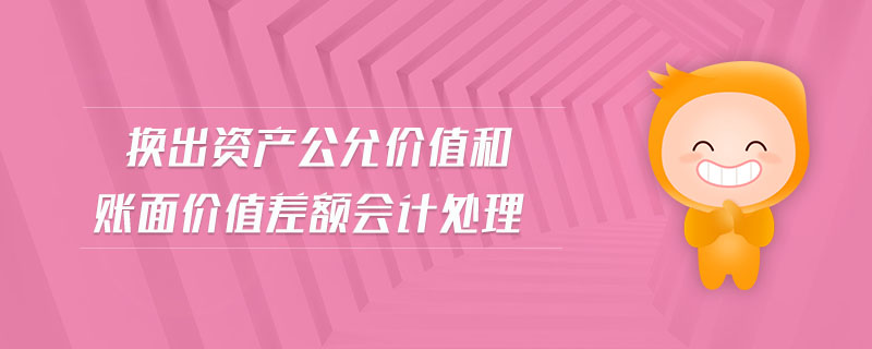換出資產(chǎn)公允價(jià)值和賬面價(jià)值差額會計(jì)處理