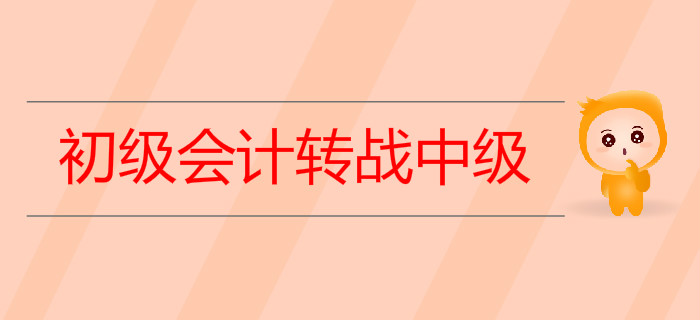 2019年初級(jí)會(huì)計(jì)轉(zhuǎn)戰(zhàn)中級(jí)需要做哪些準(zhǔn)備？