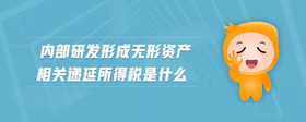內(nèi)部研發(fā)形成無形資產(chǎn)相關(guān)遞延所得稅是什么