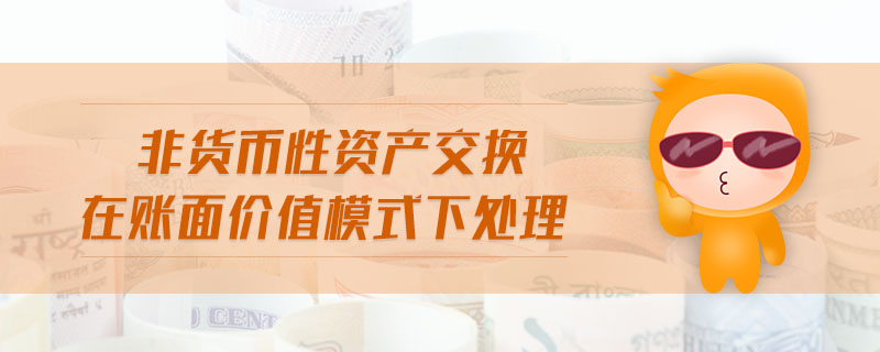 非貨幣性資產(chǎn)交換在賬面價(jià)值模式下處理