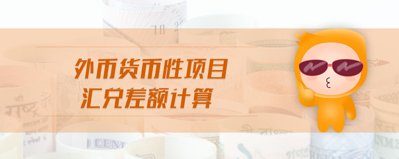 外幣貨幣性項(xiàng)目匯兌差額計(jì)算