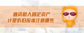融資租入固定資產計提折舊應該注意哪些