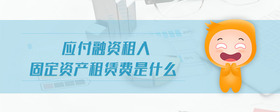 應(yīng)付融資租入固定資產(chǎn)租賃費(fèi)是什么
