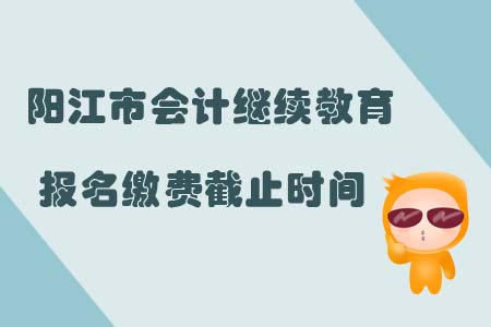 陽江市會計繼續(xù)教育報名繳費截止時間
