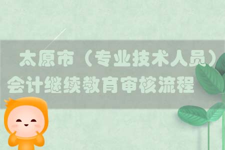 太原市（專業(yè)技術(shù)人員）會(huì)計(jì)繼續(xù)教育審核流程