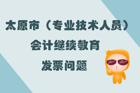 太原市（專業(yè)技術(shù)人員）會計繼續(xù)教育發(fā)票問題