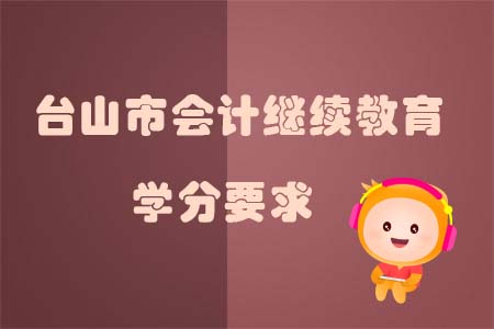 2019年臺(tái)山市會(huì)計(jì)繼續(xù)教育學(xué)分要求