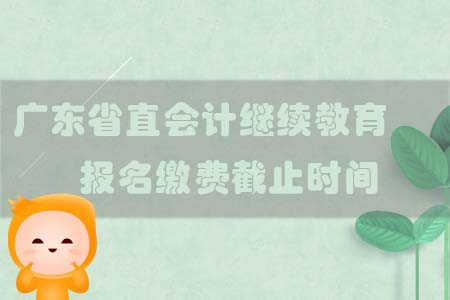 2019年廣東省直會計繼續(xù)教育報名繳費(fèi)截止時間