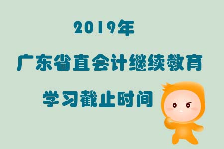 2019年廣東省直會計繼續(xù)教育學(xué)習(xí)截止時間